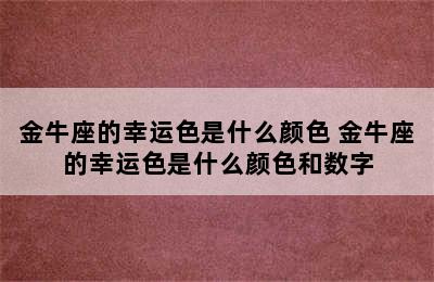 金牛座的幸运色是什么颜色 金牛座的幸运色是什么颜色和数字